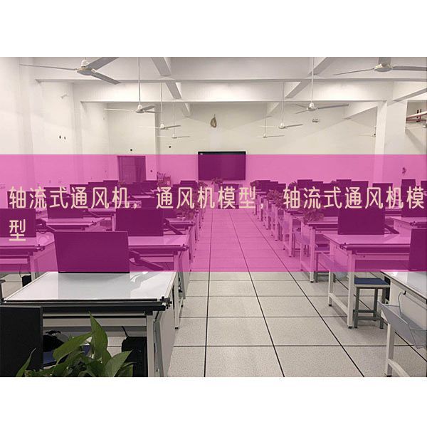 軸流式通風機,通風機模型,軸流式通風機模型(圖1) 軸流式通風機,通風機模型,軸流式通風機模型(圖1)